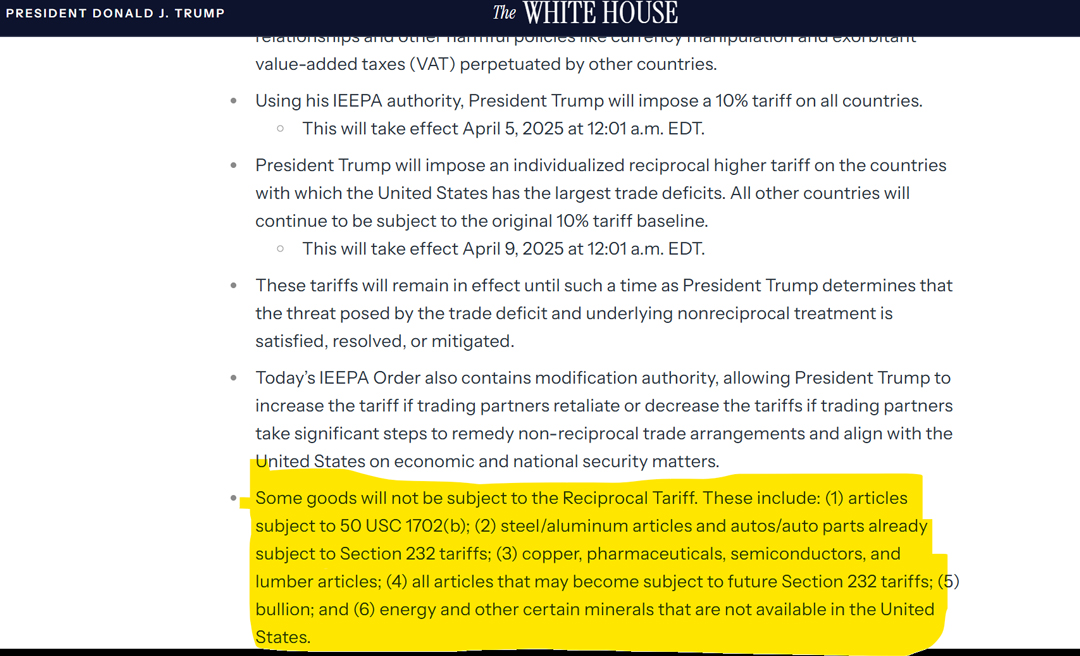 Some goods will not be subject to the Reciprocal Tariff. These include: (1) articles subject to 50 USC 1702(b); (2) steel/aluminum articles and autos/auto parts already subject to Section 232 tariffs; (3) copper, pharmaceuticals, semiconductors, and lumber articles; (4) all articles that may become subject to future Section 232 tariffs; (5) bullion; and (6) energy and other certain minerals that are not available in the United States. Some goods will not be subject to the Reciprocal Tariff. These include: (1) articles subject to 50 USC 1702(b); (2) steel/aluminum articles and autos/auto parts already subject to Section 232 tariffs; (3) copper, pharmaceuticals, semiconductors, and lumber articles; (4) all articles that may become subject to future Section 232 tariffs; (5) bullion; and (6) energy and other certain minerals that are not available in the United States.